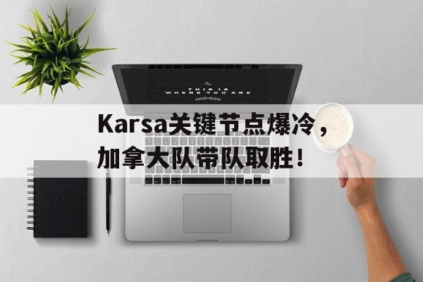 爱游戏-包含Karsa关键节点爆冷，加拿大队带队取胜！的词条